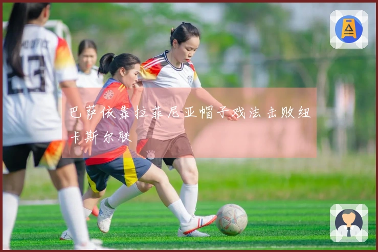 巴萨依靠拉菲尼亚帽子戏法击败纽卡斯尔联