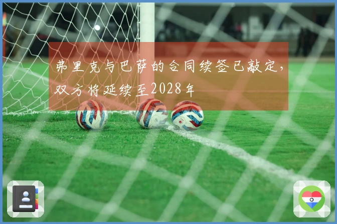 弗里克与巴萨的合同续签已敲定，双方将延续至2028年