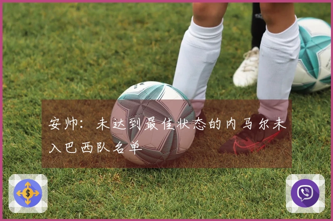 安帅：未达到最佳状态的内马尔未入巴西队名单