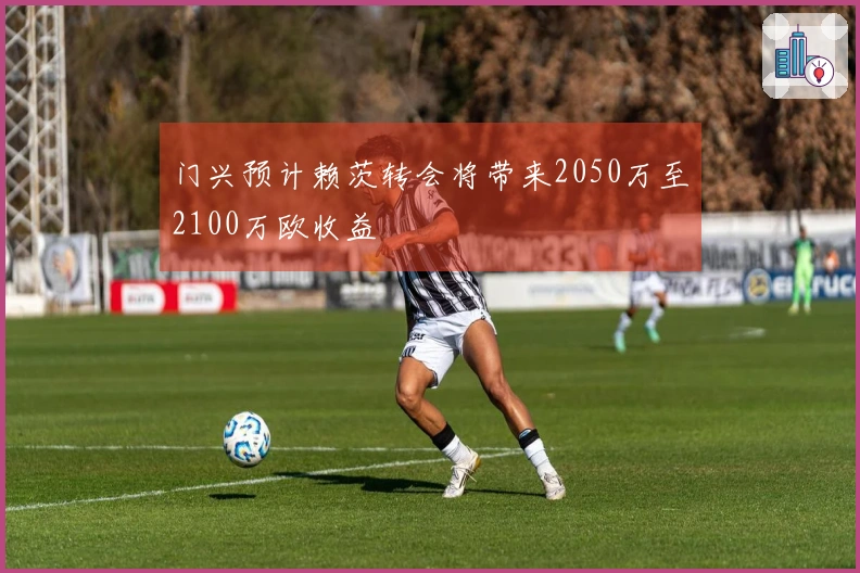 门兴预计赖茨转会将带来2050万至2100万欧收益