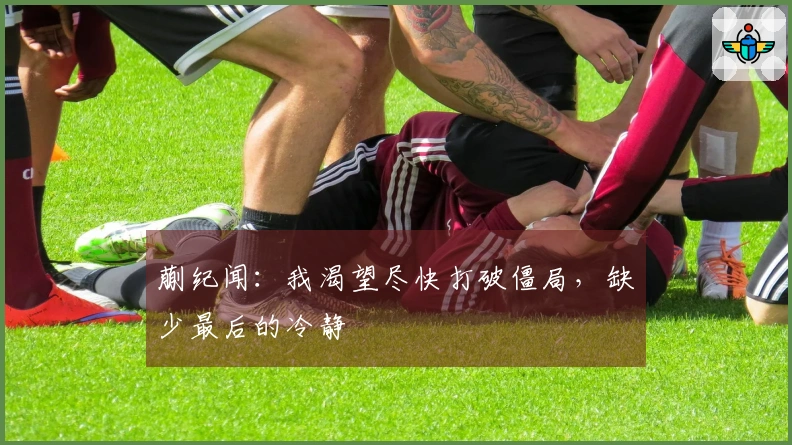 蒯纪闻：我渴望尽快打破僵局，缺少最后的冷静