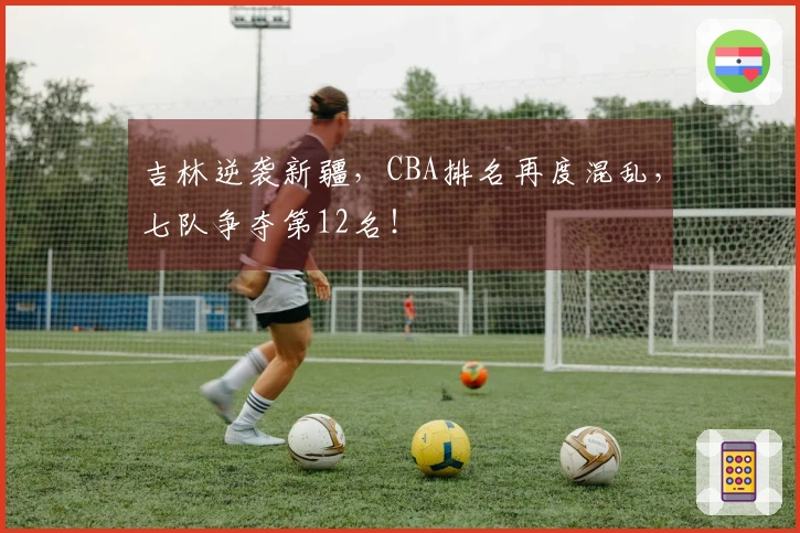 吉林逆袭新疆，CBA排名再度混乱，七队争夺第12名！