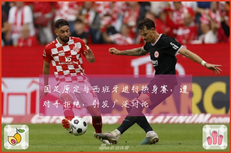 国足原定与西班牙进行热身赛，遭对手拒绝，引发广泛讨论