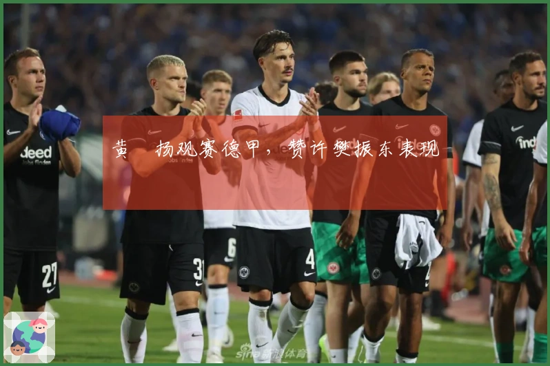 黄昳扬观赛德甲，赞许樊振东表现