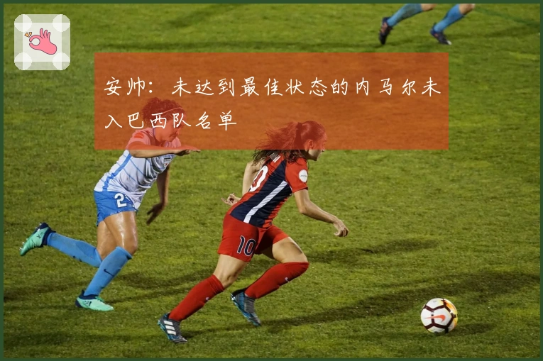 安帅：未达到最佳状态的内马尔未入巴西队名单