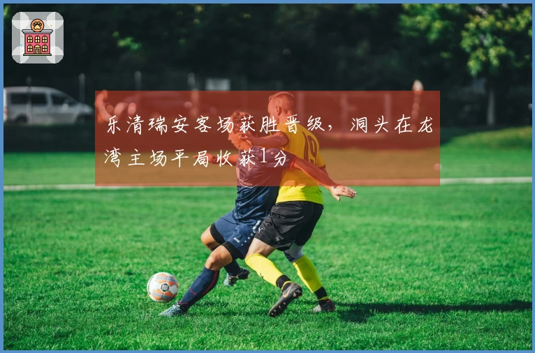 乐清瑞安客场获胜晋级，洞头在龙湾主场平局收获1分