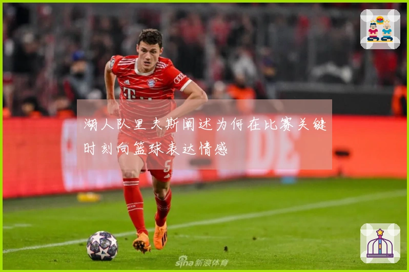 湖人队里夫斯阐述为何在比赛关键时刻向篮球表达情感